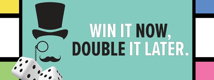 Win It Now, Double It Later