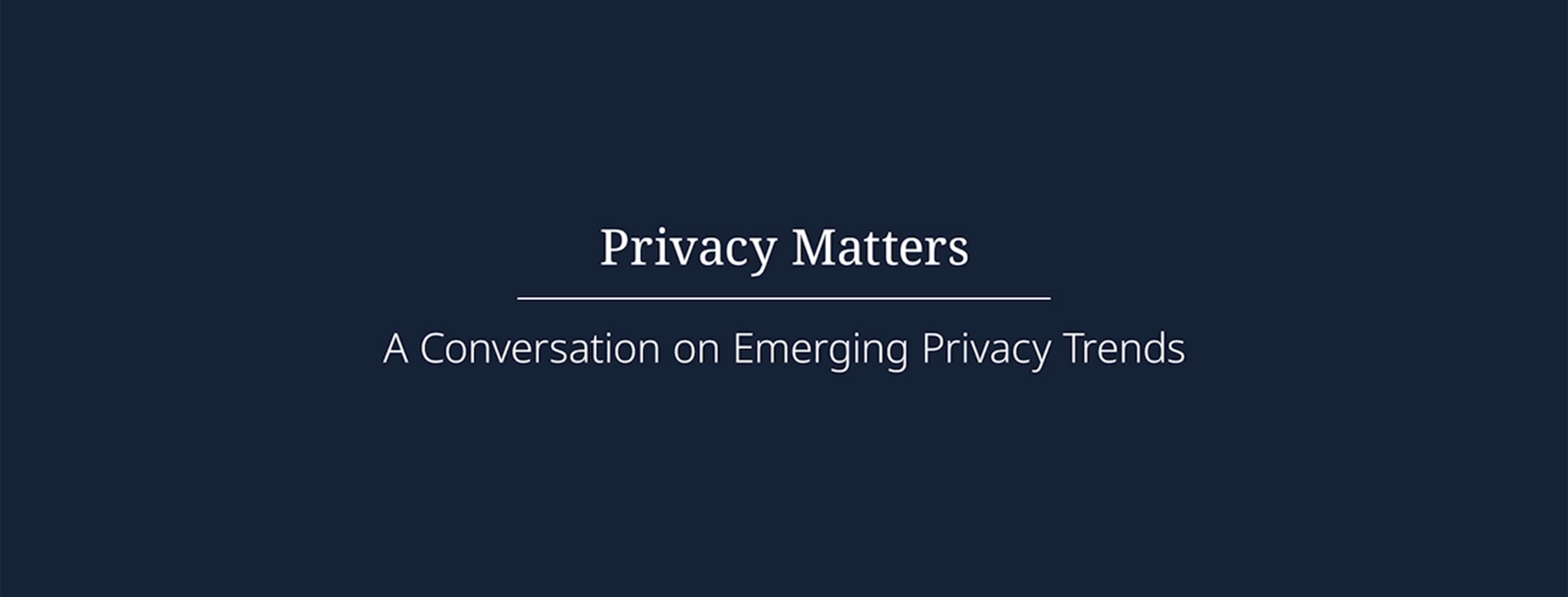 Privacy Matters A conversation on Emerging Privacy Trends