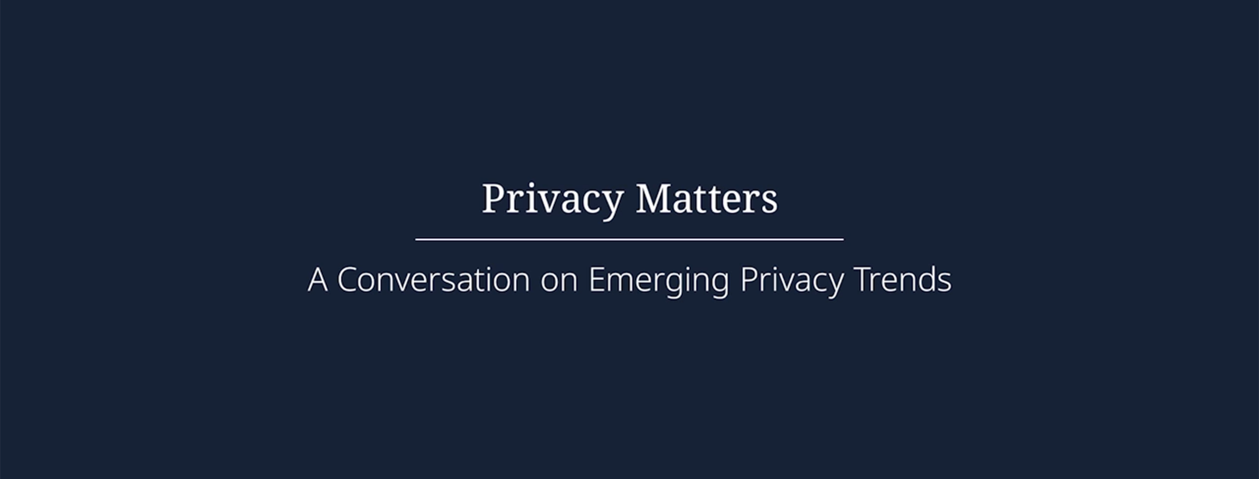 Privacy Matters A conversation on Emerging Privacy Trends