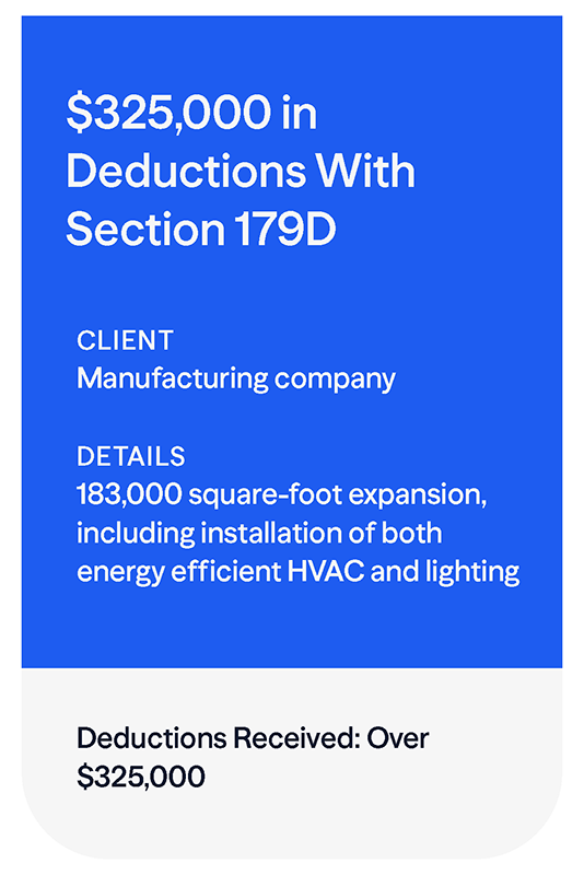 A manufacturing client received $325,000 in deductions with Section 179D