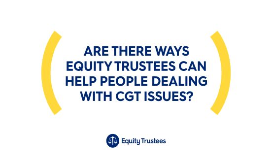 Are there ways Equity Trustees can help people dealing with CGT issues?