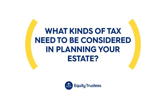 What Kinds Of Tax Need To Be Considered In Planning Your Estate?