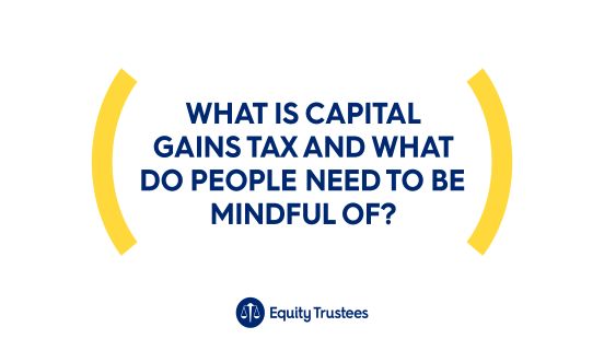 What is capital gains tax and what do people need to be mindful of?