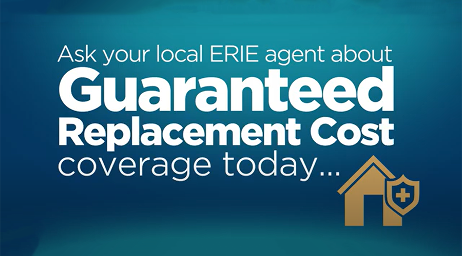 Ask your local ERIE agent about Guaranteed Replacement cost coverage today