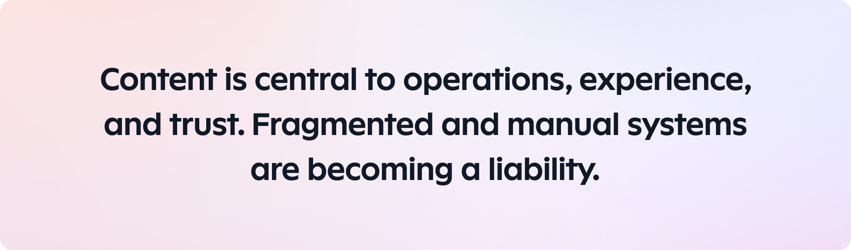 Content is central to operations, experience, and trust. Fragmented and manual systems are becoming a liability.
