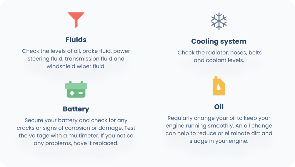 Check fluids, cooling system, battery, and oil
