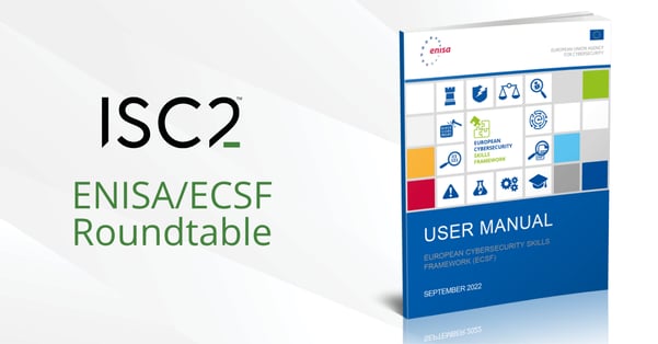 ISC2 roundtable with the European Union Agency for Cybersecurity (ENISA) on its European Cybersecurity Skills Framework (ECSF)