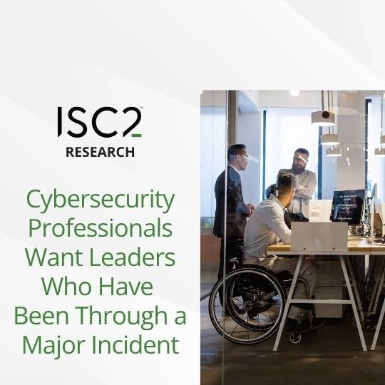 ISC2 Research: Cybersecurity Professionals Want Leaders Who Have Been Through a Major Incident