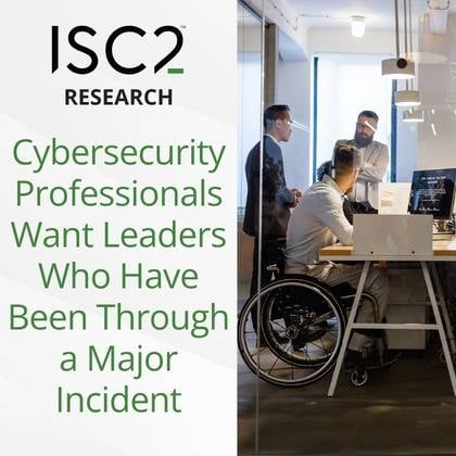 ISC2 Research: Cybersecurity Professionals Want Leaders Who Have Been Through a Major Incident