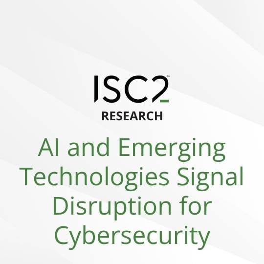ISC2 Research Deep Dive: AI and Emerging Technologies Signal Disruption for Cybersecurity