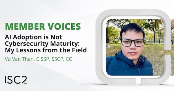 AI Month: AI Adoption is Not Cybersecurity Maturity – My Lessons from the Field - Vu Van Than, CISSP, SSCP, CC