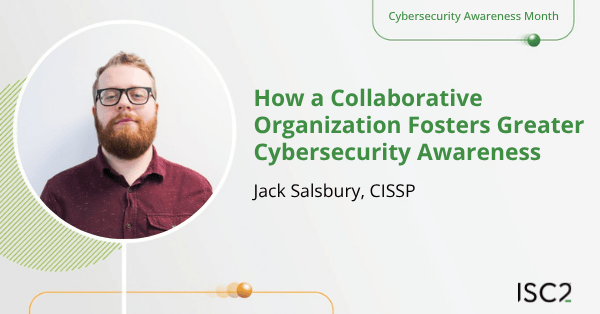How A Collaborative Organization Fosters Greater Cybersecurity Awareness - Jack Salsbury, CISSP