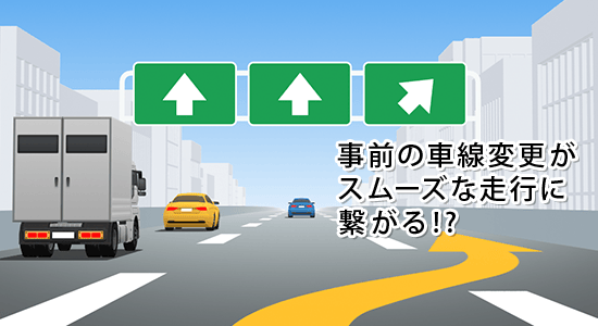 事前の車線変更がスムーズな走行に繋がる!?