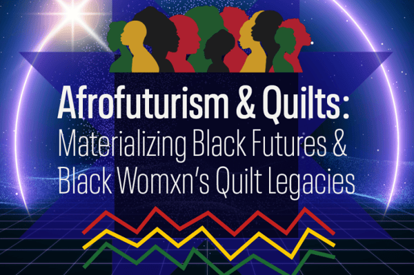 frofuturism & Quilts: Materializing Black Futures & Black Womxn’s Quilt Legacies