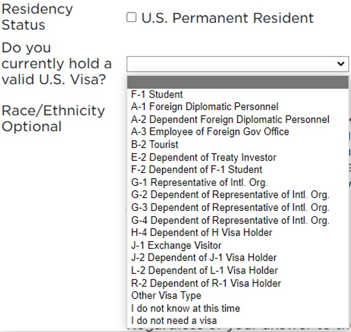 Close-up of a dropdown menu under the question 'Do you currently hold a valid U.S. Visa?' on a university application form. The menu lists various visa types including: F-1 Student, A-1 Foreign Diplomatic Personnel, A-2 Dependent Foreign Diplomatic Personnel, A-3 Employee of Foreign Government Office, B-2 Tourist, E-2 Dependent of Treaty Investor, F-2 Dependent of F-1 Student, G-1 through G-4 Representative and Dependent of International Organization, H-4 Dependent of H Visa Holder, J-1 Exchange Visitor, J-2 Dependent of J-1 Visa Holder, L-2 Dependent of L-1 Visa Holder, R-2 Dependent of R-1 Visa Holder, Other Visa Type, I do not know at this time, and I do not need a visa.