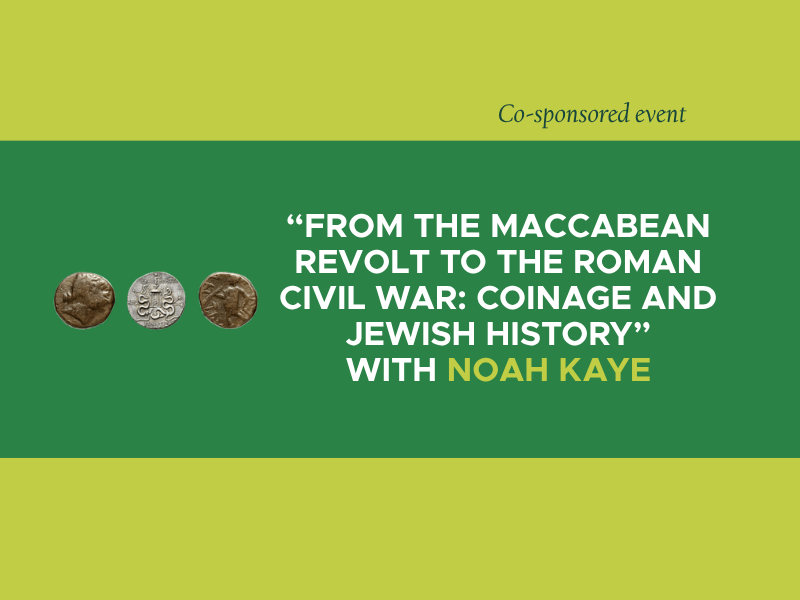 Green background with the text "From the Maccabean Revolt to the Roman Civil War: Coinage and Jewish History” with Noah Kaye" and "Co-sponsored event."