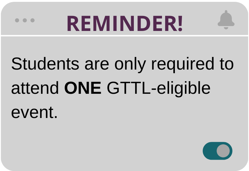Reminder! Students are only required to attend ONE GTTL - eligible event. 