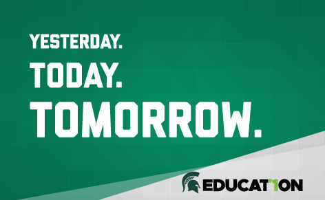 A graphic with a green geometric background featuring bold white text that reads: "YESTERDAY. TODAY. TOMORROW." Below this text is a white section with the Michigan State University Spartan helmet logo and the word "EDUCAT10N" in black, where the "I" is replaced with a green number "1" to emphasize "Education #1".