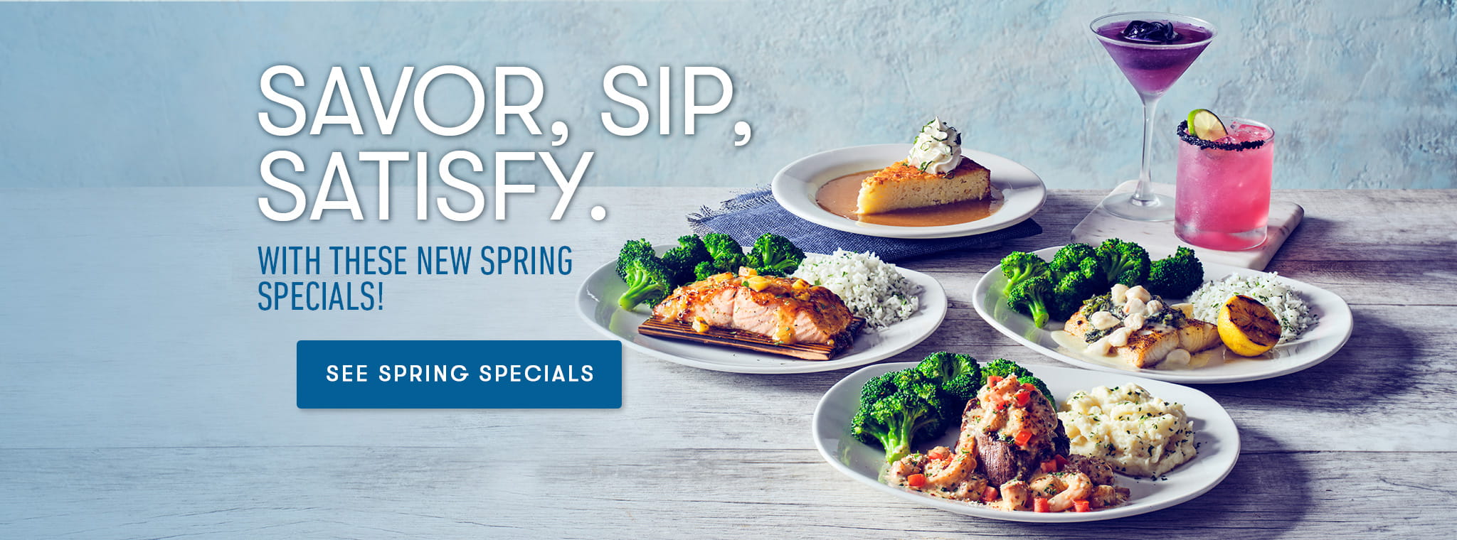 Savor, Sip, Satisfy. With these new spring specials