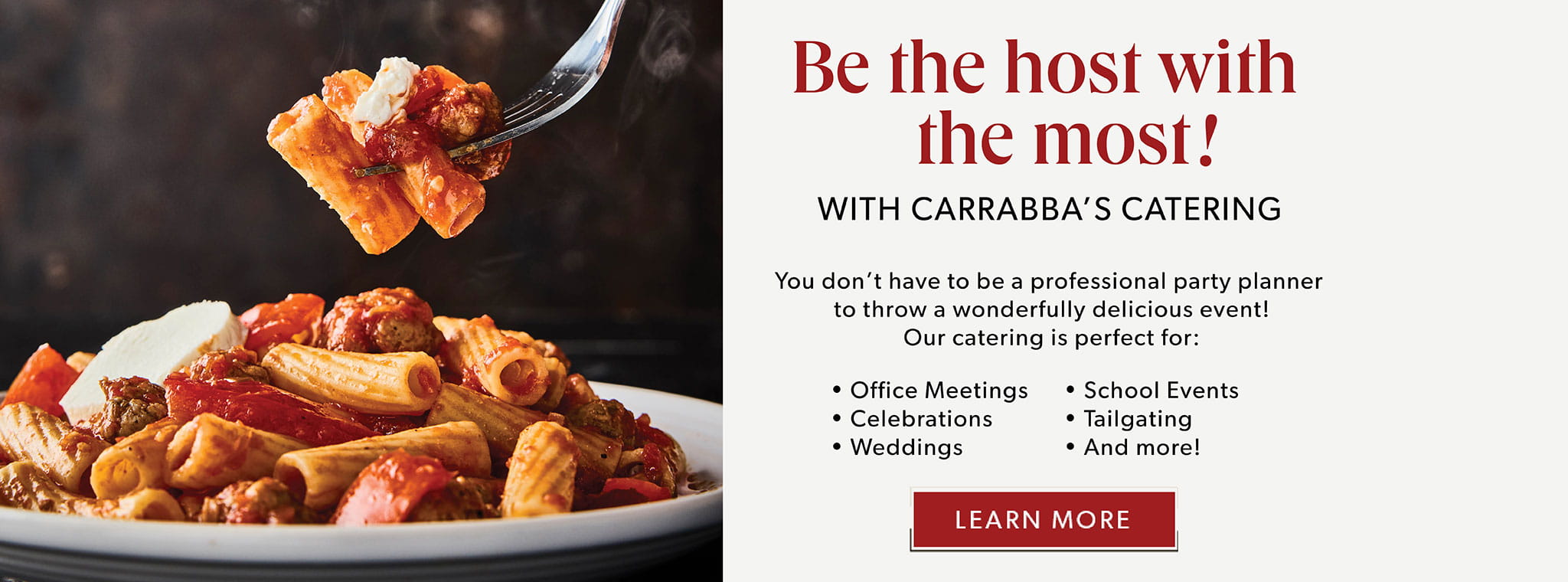 Be the host with the most with Carrabba’s Catering - Our catering is perfect for office meetings, school events, celebrations, tailgating, weddings and more!