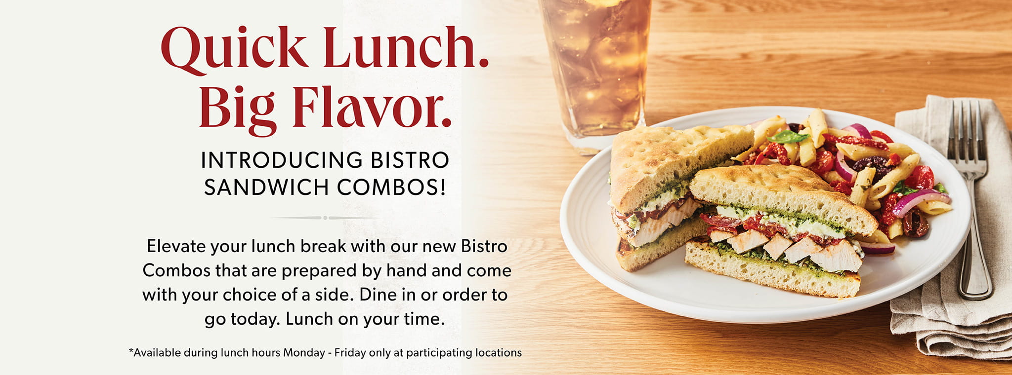 Quick Lunch. Big Flavor. Introducing Bistro Sandwich Combos!