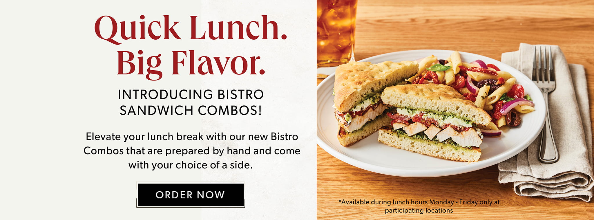Quick Lunch. Big Flavor. Introducing Bistro Sandwich Combos