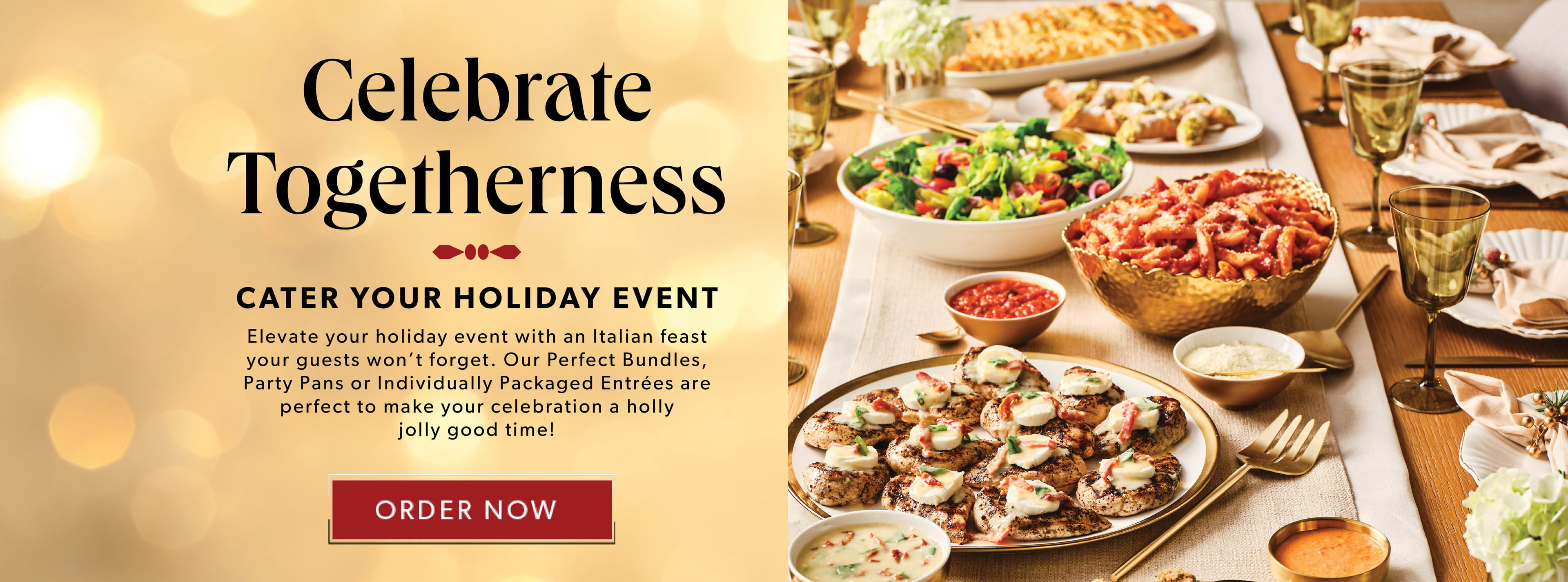 Celebrate Togetherness. Cater Your Holiday Event. ORDER NOW