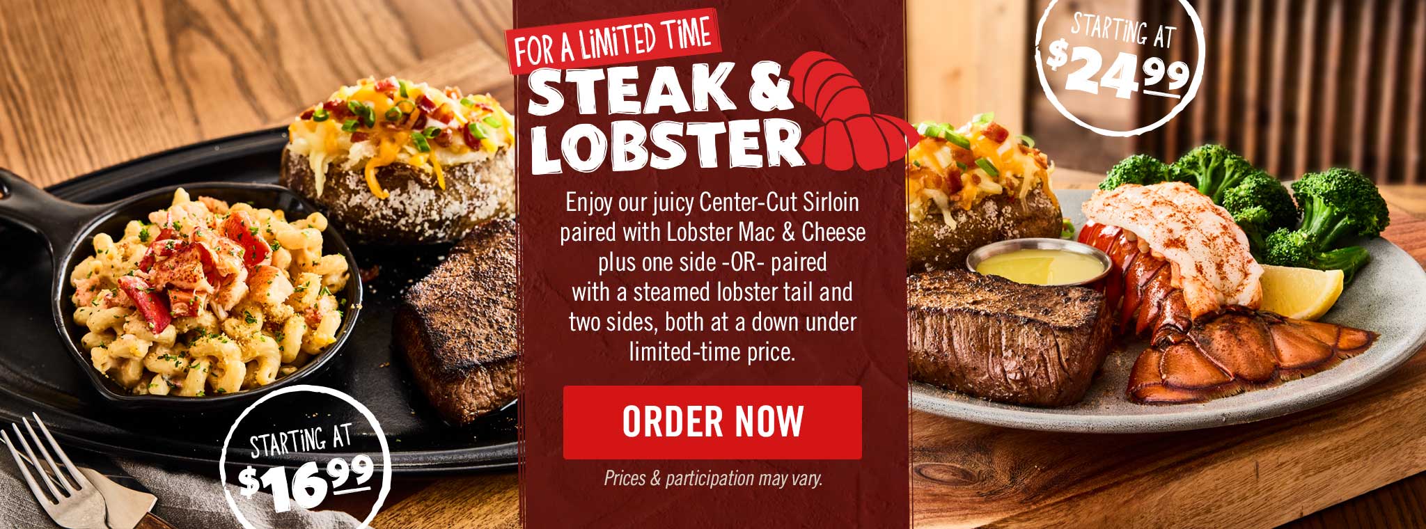For A Limited Time Steak & Lobster. Order Now. Price & participation may vary.