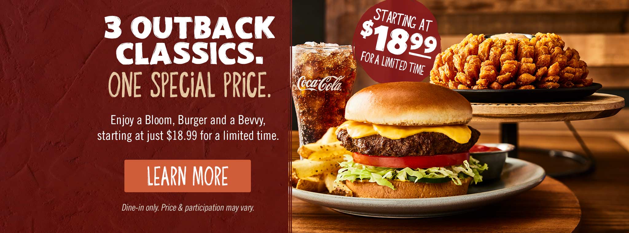 3 Classics. One Special Price. Enjoy a Bloom Burger and a Bevvy, starting at just $18.99 for a limited time. LEARN MORE. Dine-in only. Price & participation may vary.