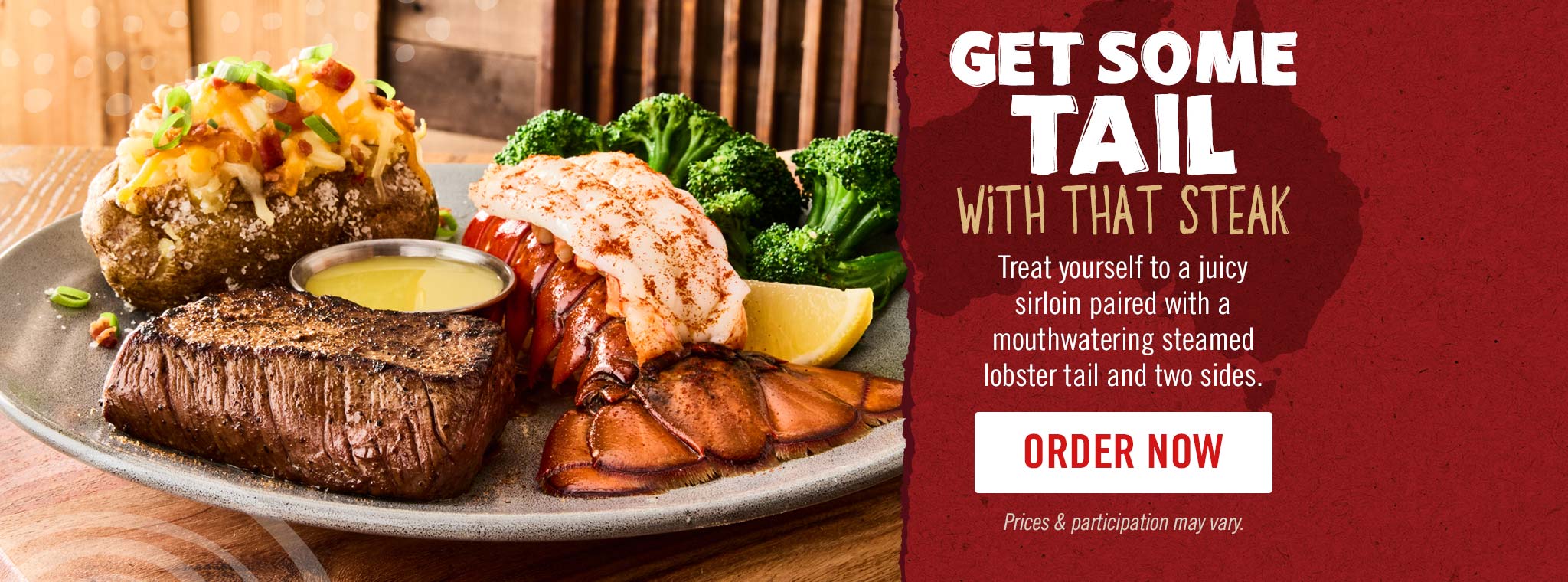 Get some tail with that steak. Treat yourself to a juicy sirloin paired with a mouthwatering steamed lobster tail and two sides.