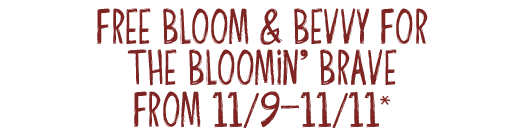 Free Bloom And Bevvy For The Bloomin' Brave From 11/9-11/11*