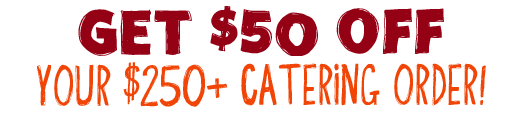 Get $50 Off Your $250+ Catering Order