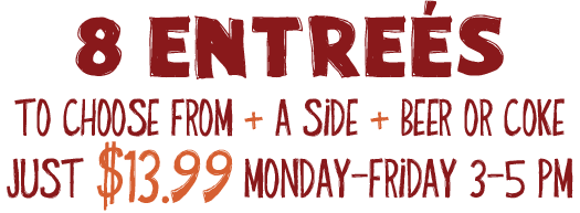 8 Entrées To Choose From + A Side + Beer Or Coke Just $13.99. Monday-Friday 3-5PM