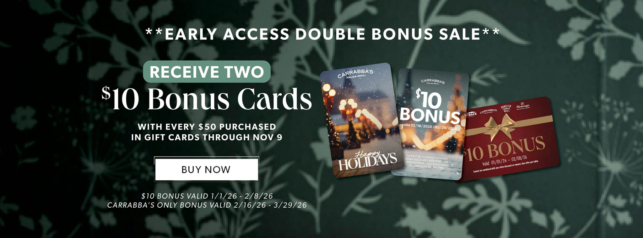 Early Access Double Bonu Sale. Receive Two $10 Bonu Cards With Every $50 Purchased In Gift Cards Through Nov 9. BUY NOW. Restriction Apply.