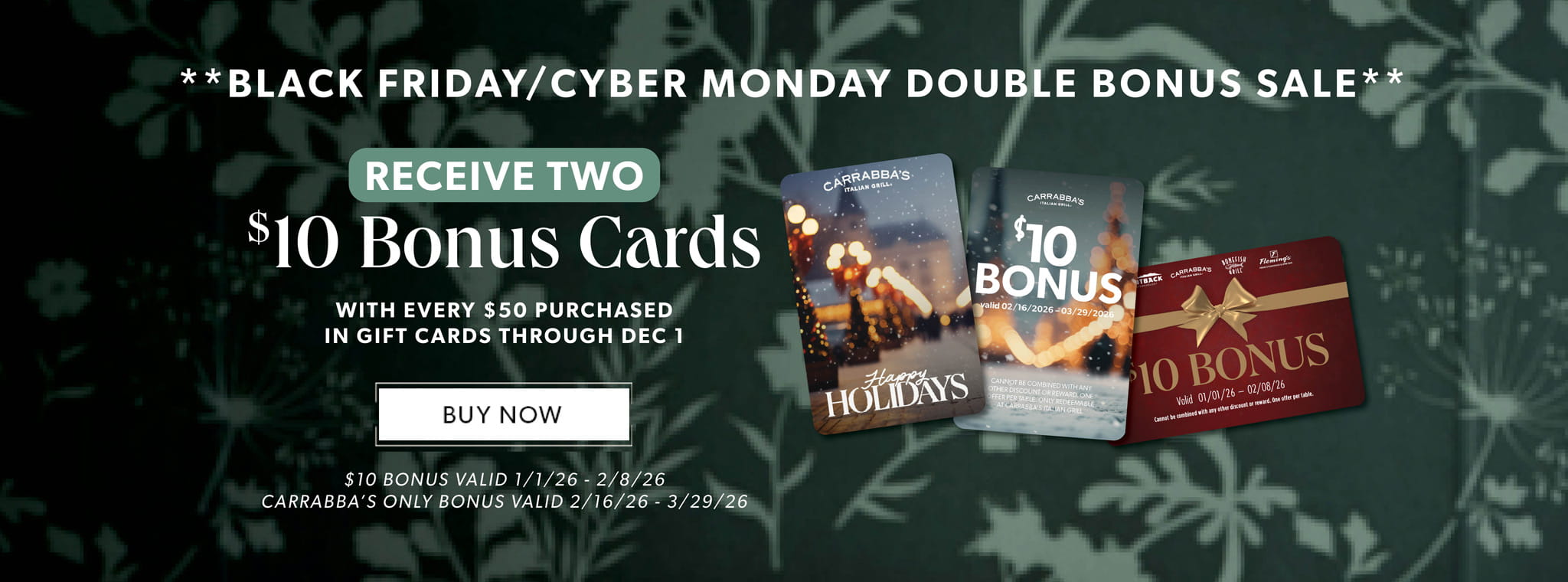 Black Friday & Cyber Monday Double Bonus Sale. Receive Two $10 Bonus Card Given With Every $50 Purchased In Gift Cards Through Dec 1. BUY NOW. Restriction Apply.