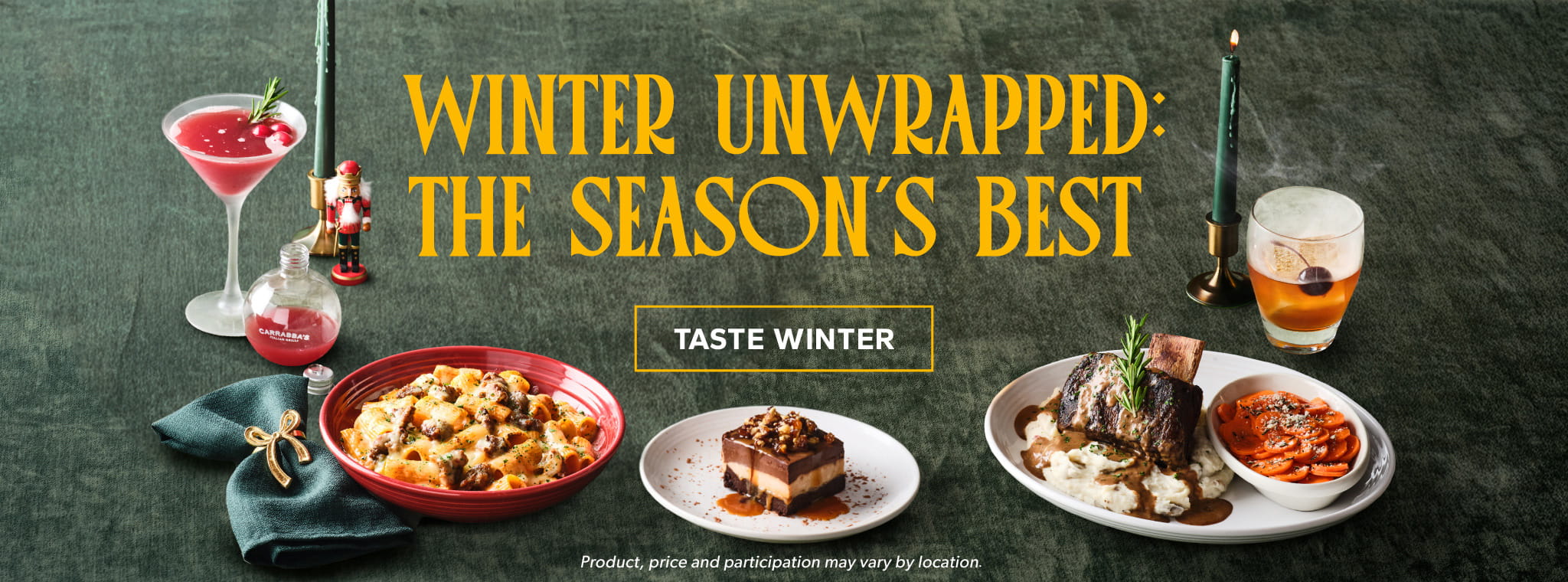 Winter UnWrapped: The Season's Best. TASTE WINTER. Product, price and participation may vary by location.