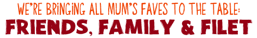 We're Bringing All Mum's Faves To The Table: Friends, Family & Filet