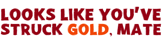 Looks Like You've Struck Gold, Mate