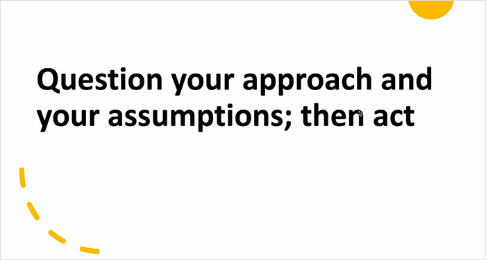 A slide reading 'Question your approach and your assumptions; then act'