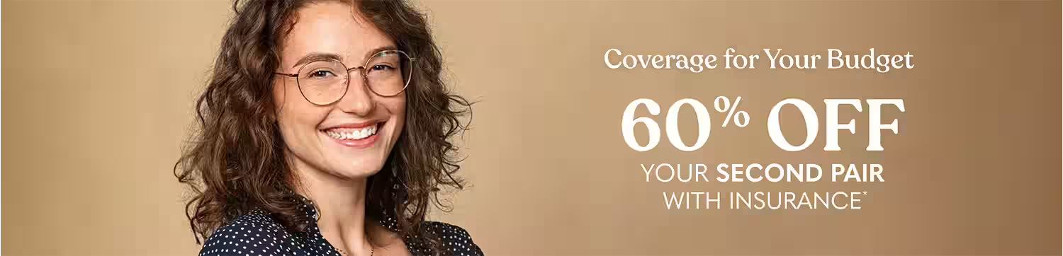 Coverage for Your Budget. 60% Off Your Second Pair with insurance.