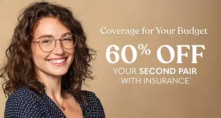 Coverage for Your Budget. 60% Off Your Second Pair with insurance.