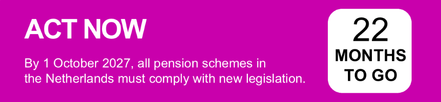 Act Now. By 1 October 2027, all pension schemes in the Netherlands must comply with new legislation.